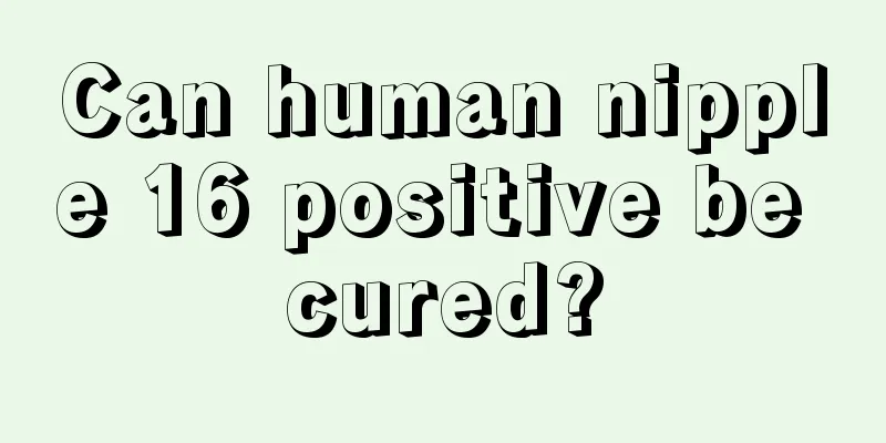 Can human nipple 16 positive be cured?