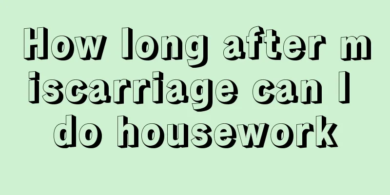 How long after miscarriage can I do housework