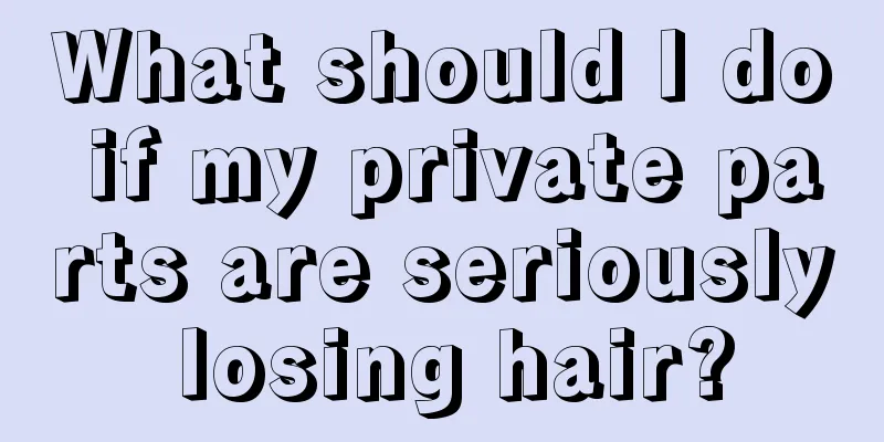 What should I do if my private parts are seriously losing hair?