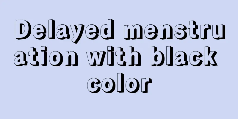 Delayed menstruation with black color