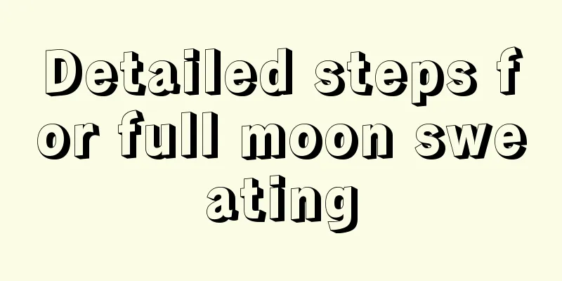 Detailed steps for full moon sweating