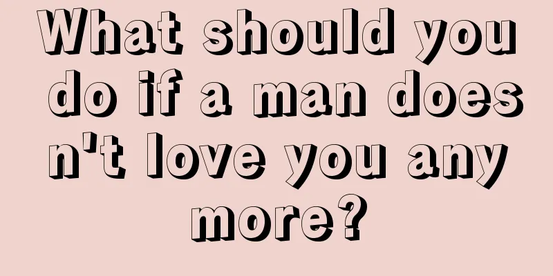 What should you do if a man doesn't love you anymore?