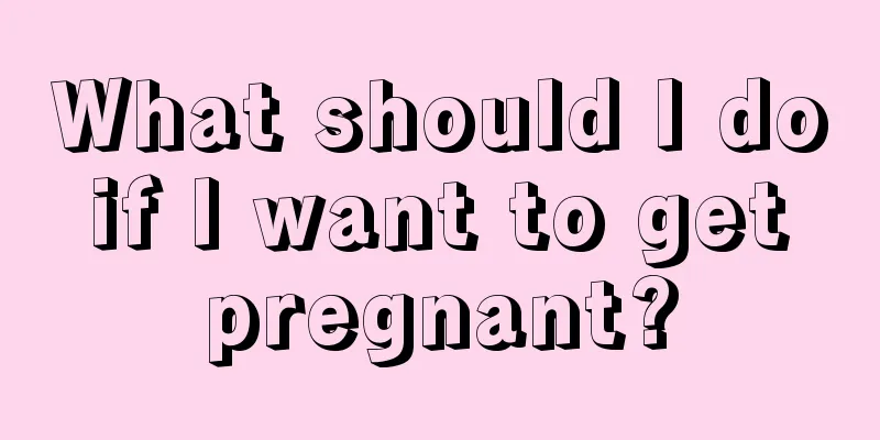 What should I do if I want to get pregnant?