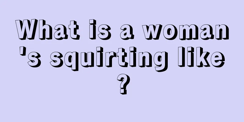 What is a woman's squirting like?