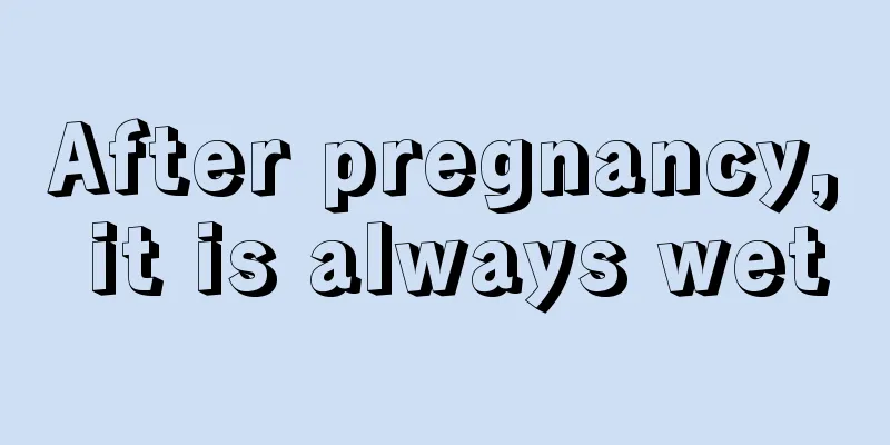 After pregnancy, it is always wet