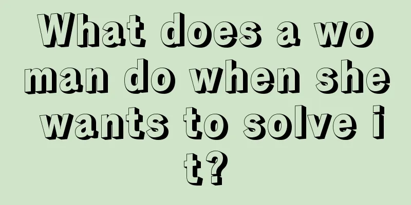 What does a woman do when she wants to solve it?