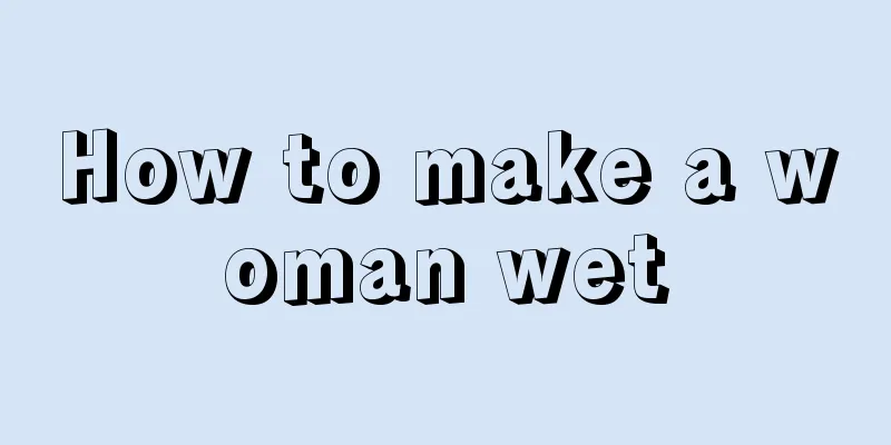 How to make a woman wet