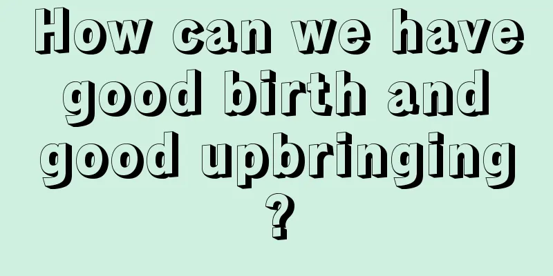 How can we have good birth and good upbringing?