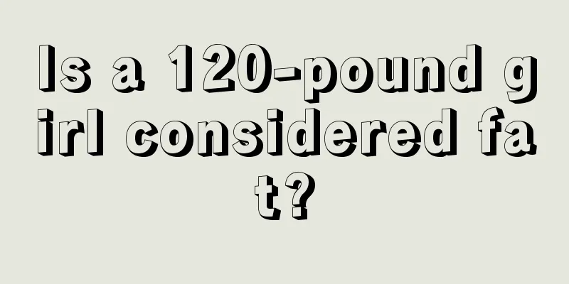 Is a 120-pound girl considered fat?