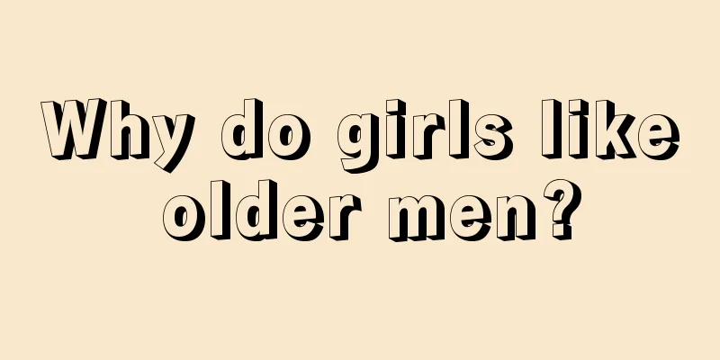 Why do girls like older men?