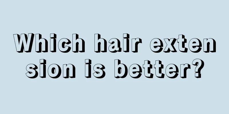 Which hair extension is better?