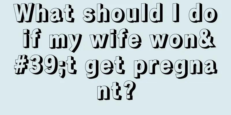 What should I do if my wife won't get pregnant?