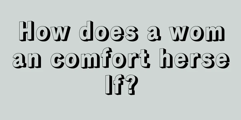 How does a woman comfort herself?