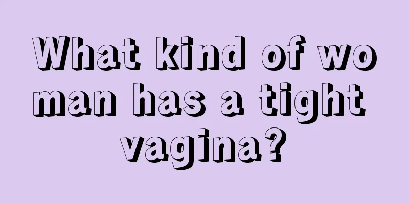 What kind of woman has a tight vagina?