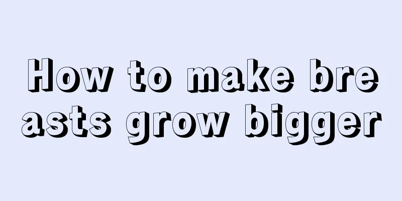 How to make breasts grow bigger