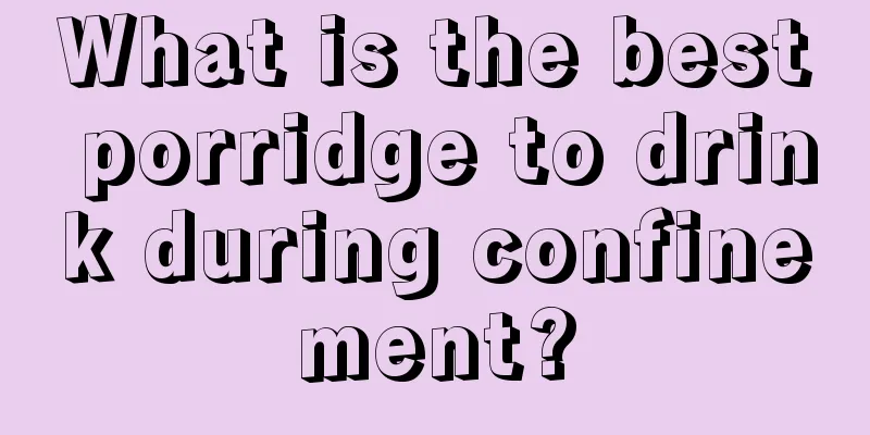 What is the best porridge to drink during confinement?