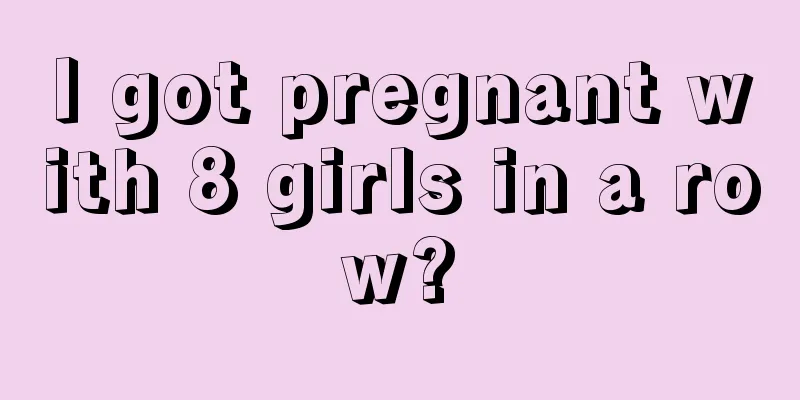 I got pregnant with 8 girls in a row?