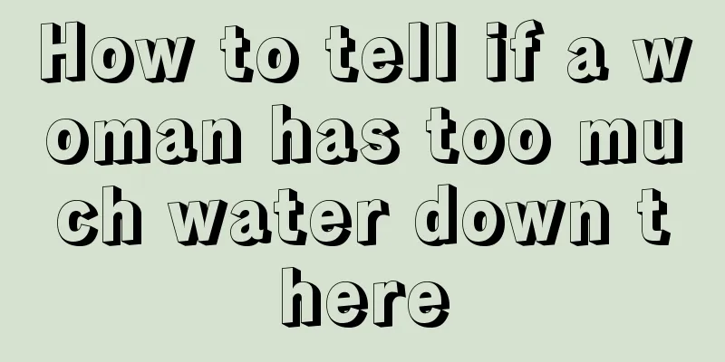 How to tell if a woman has too much water down there