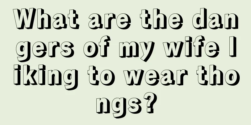 What are the dangers of my wife liking to wear thongs?