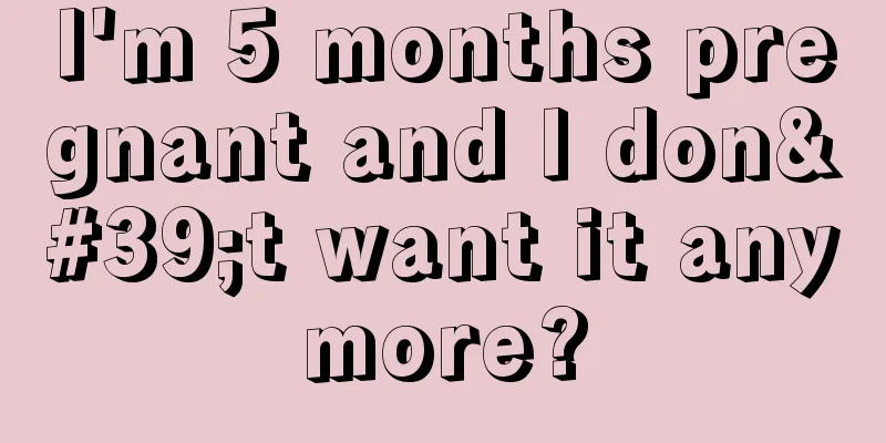 I'm 5 months pregnant and I don't want it anymore?