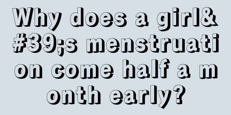 Why does a girl's menstruation come half a month early?