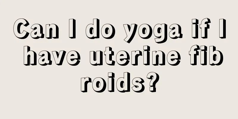 Can I do yoga if I have uterine fibroids?