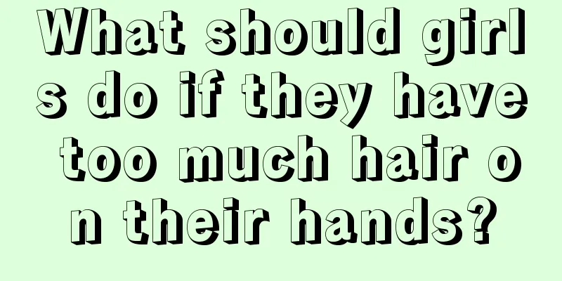 What should girls do if they have too much hair on their hands?