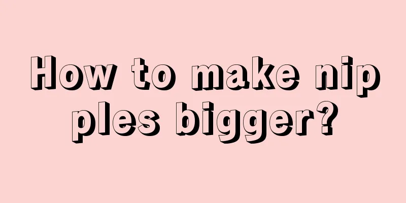 How to make nipples bigger?