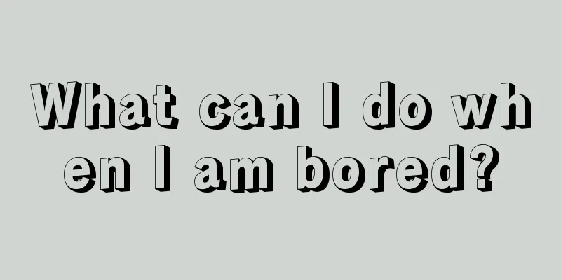 What can I do when I am bored?