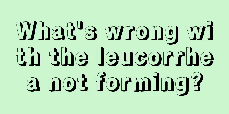 What's wrong with the leucorrhea not forming?