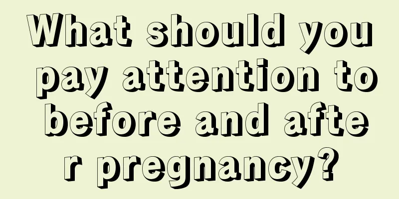 What should you pay attention to before and after pregnancy?