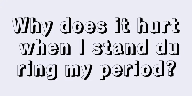 Why does it hurt when I stand during my period?