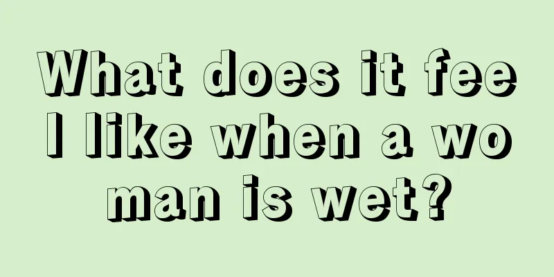 What does it feel like when a woman is wet?