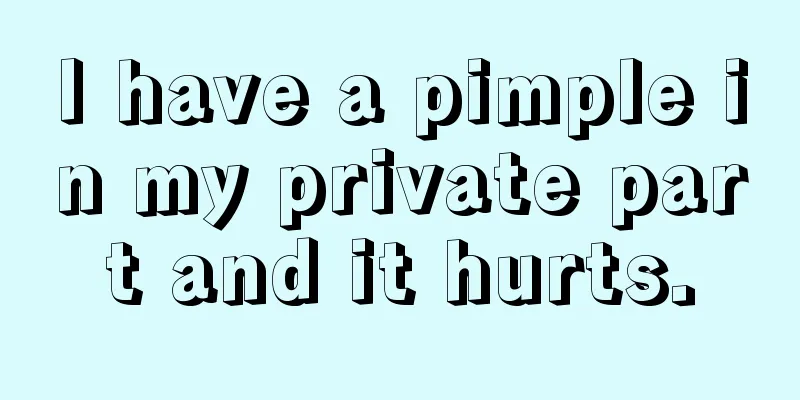 I have a pimple in my private part and it hurts.