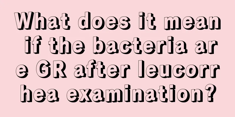 What does it mean if the bacteria are GR after leucorrhea examination?