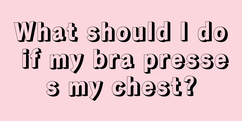 What should I do if my bra presses my chest?