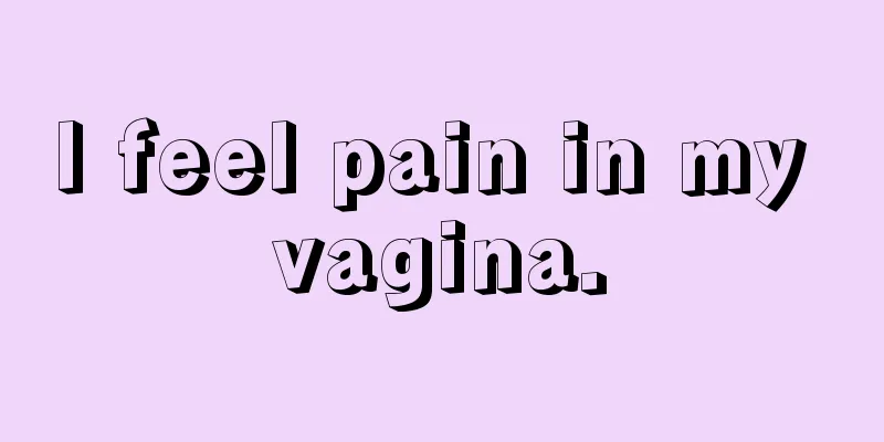 I feel pain in my vagina.