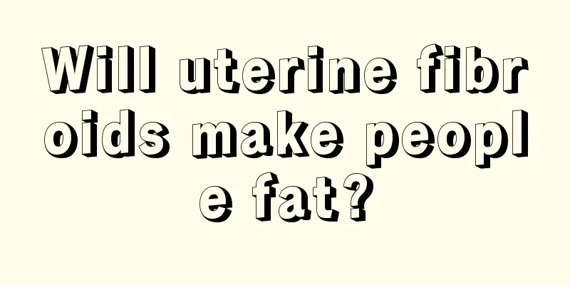 Will uterine fibroids make people fat?