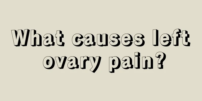 What causes left ovary pain?