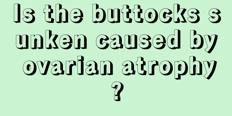 Is the buttocks sunken caused by ovarian atrophy?