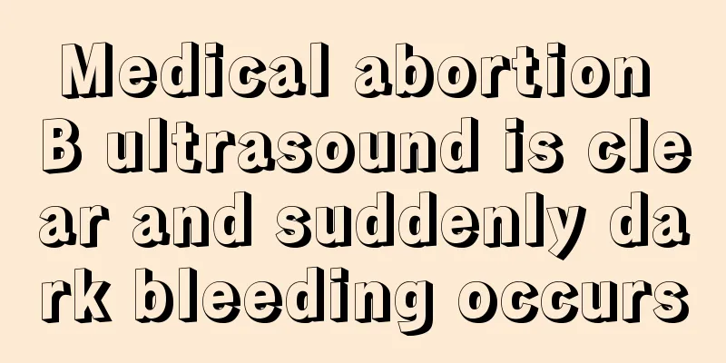 Medical abortion B ultrasound is clear and suddenly dark bleeding occurs