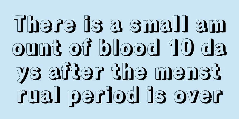 There is a small amount of blood 10 days after the menstrual period is over