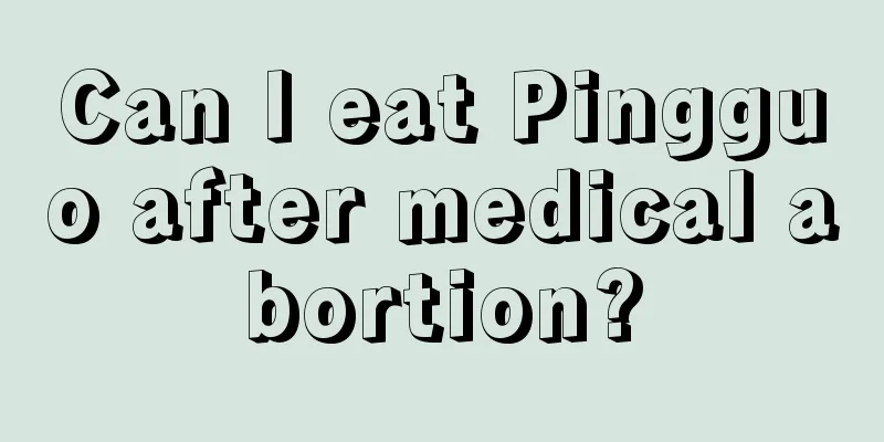 Can I eat Pingguo after medical abortion?