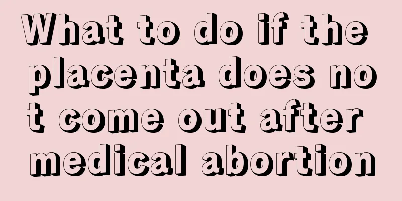 What to do if the placenta does not come out after medical abortion