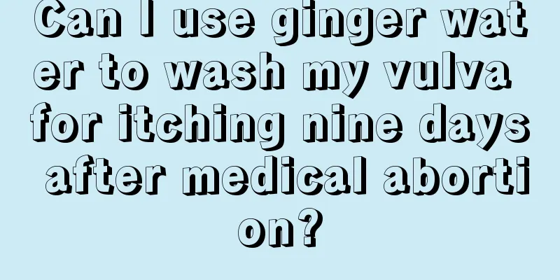 Can I use ginger water to wash my vulva for itching nine days after medical abortion?