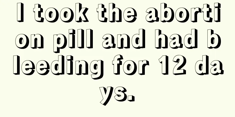 I took the abortion pill and had bleeding for 12 days.