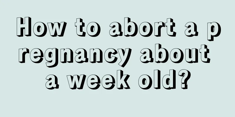 How to abort a pregnancy about a week old?