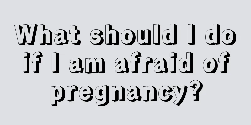 What should I do if I am afraid of pregnancy?