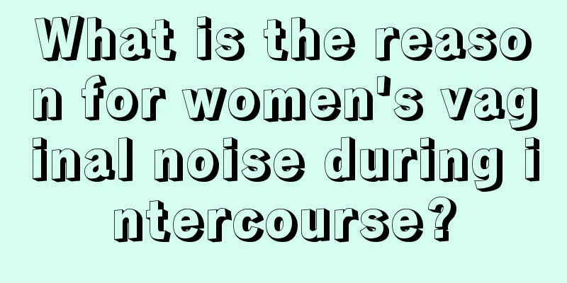 What is the reason for women's vaginal noise during intercourse?