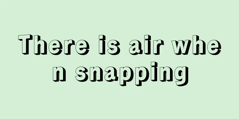 There is air when snapping